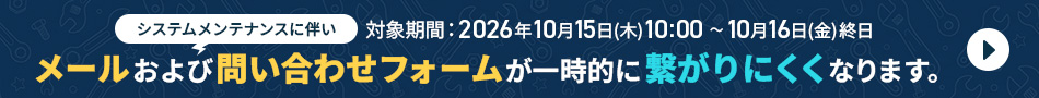 システムメンテナンスに伴い、メールおよび問い合わせフォームが一時的に繋がりにくくなります。
